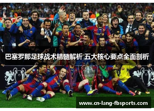 巴塞罗那足球战术精髓解析 五大核心要点全面剖析