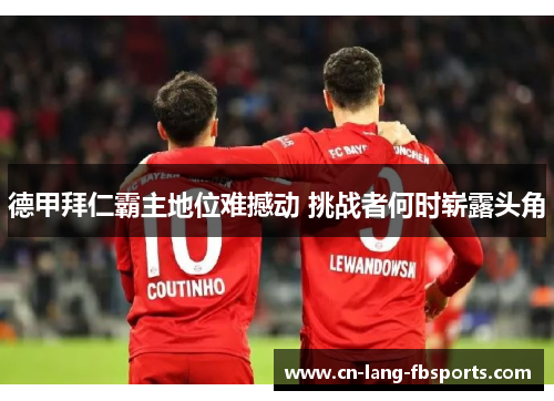 德甲拜仁霸主地位难撼动 挑战者何时崭露头角