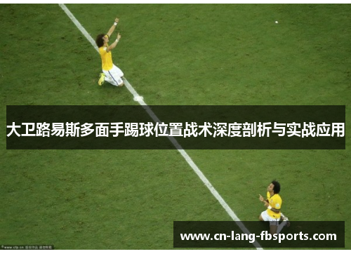 大卫路易斯多面手踢球位置战术深度剖析与实战应用