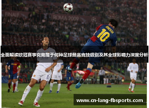 全面解读欧冠赛事究竟属于何种足球最高竞技级别及其全球影响力深度分析