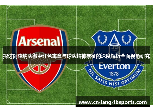 探讨阿森纳队徽中红色寓意与球队精神象征的深度解析全面视角研究