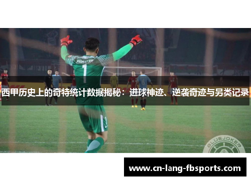 西甲历史上的奇特统计数据揭秘：进球神迹、逆袭奇迹与另类记录