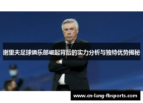 谢里夫足球俱乐部崛起背后的实力分析与独特优势揭秘