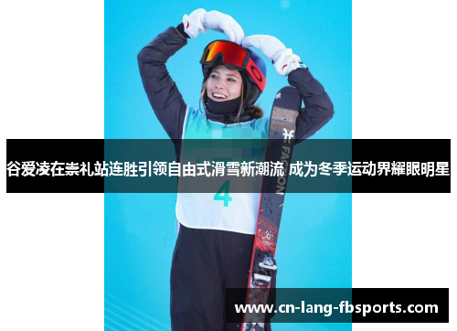 谷爱凌在崇礼站连胜引领自由式滑雪新潮流 成为冬季运动界耀眼明星 谷爱凌在崇礼站连胜引领自由式滑雪新潮流 成为冬季运动界耀眼明星