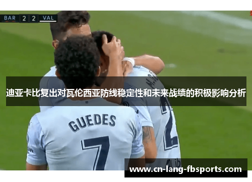 迪亚卡比复出对瓦伦西亚防线稳定性和未来战绩的积极影响分析