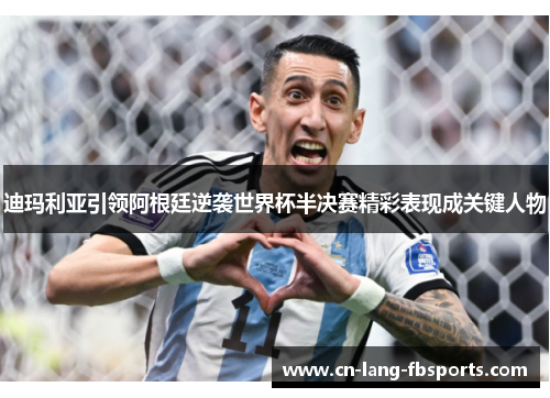 迪玛利亚引领阿根廷逆袭世界杯半决赛精彩表现成关键人物