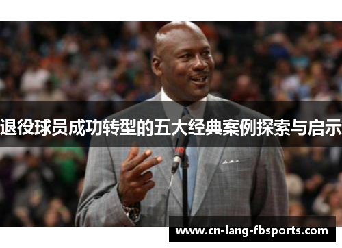 退役球员成功转型的五大经典案例探索与启示