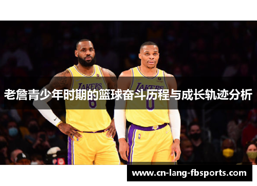 老詹青少年时期的篮球奋斗历程与成长轨迹分析