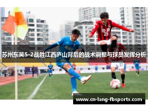 苏州东吴5-2战胜江西庐山背后的战术调整与球员发挥分析