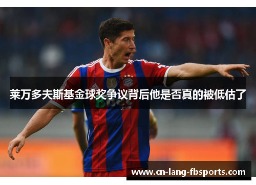 莱万多夫斯基金球奖争议背后他是否真的被低估了