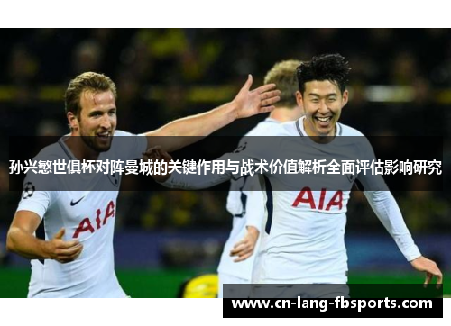 孙兴慜世俱杯对阵曼城的关键作用与战术价值解析全面评估影响研究