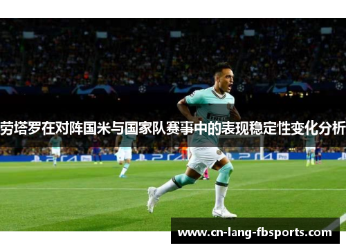 劳塔罗在对阵国米与国家队赛事中的表现稳定性变化分析