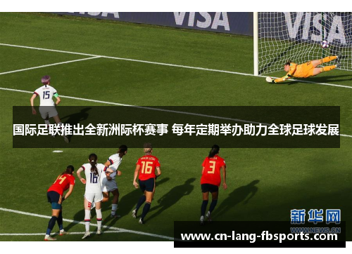 国际足联推出全新洲际杯赛事 每年定期举办助力全球足球发展