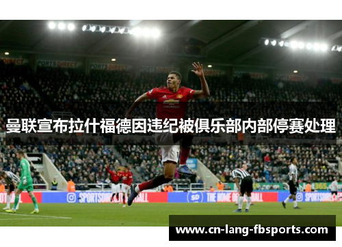 曼联宣布拉什福德因违纪被俱乐部内部停赛处理