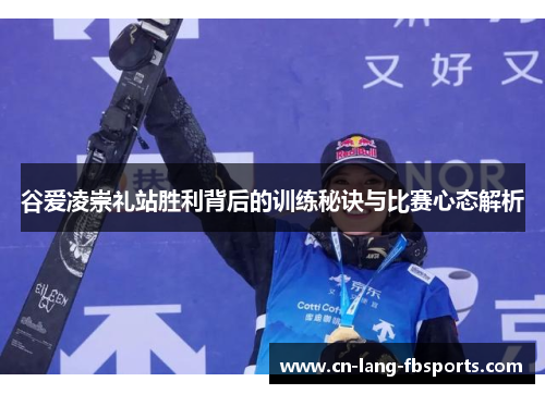 谷爱凌崇礼站胜利背后的训练秘诀与比赛心态解析