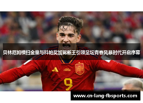 贝林厄姆横扫金童与科帕奖加冕新王引领足坛青春风暴时代开启序幕